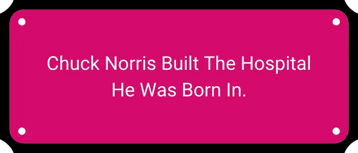 Chuck Norris built the hospital he was born in.
