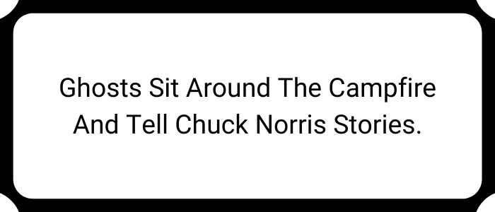 Ghosts sit around the campfire and tell Chuck Norris stories.