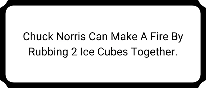 Chuck Norris can make a fire by rubbing 2 ice cubes together.