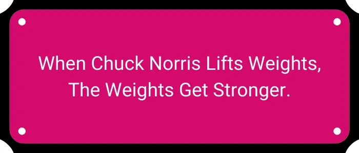 When Chuck Norris lifts weights, the weights get stronger.