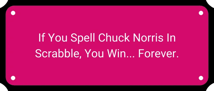 If you spell Chuck Norris in Scrabble, you win. Forever.