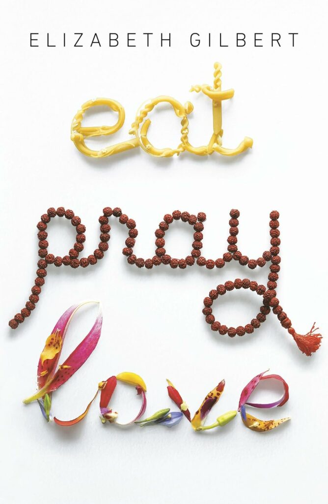 Eat, Pray, Love: One Woman's Search for Everything Across Italy, India and Indonesia by Elizabeth Gilbert