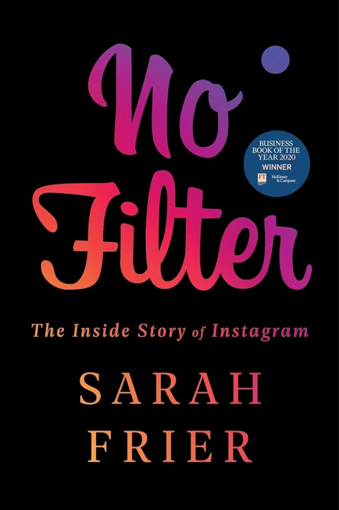 No Filter: The Inside Story of Instagram by Sarah Frier