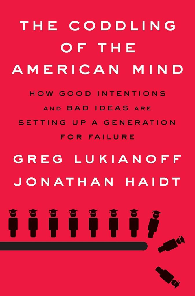 The Coddling of the American Mind: How Good Intentions and Bad Ideas Are Setting Up a Generation for Failure by Greg Lukianoff and Jonathan Haidt